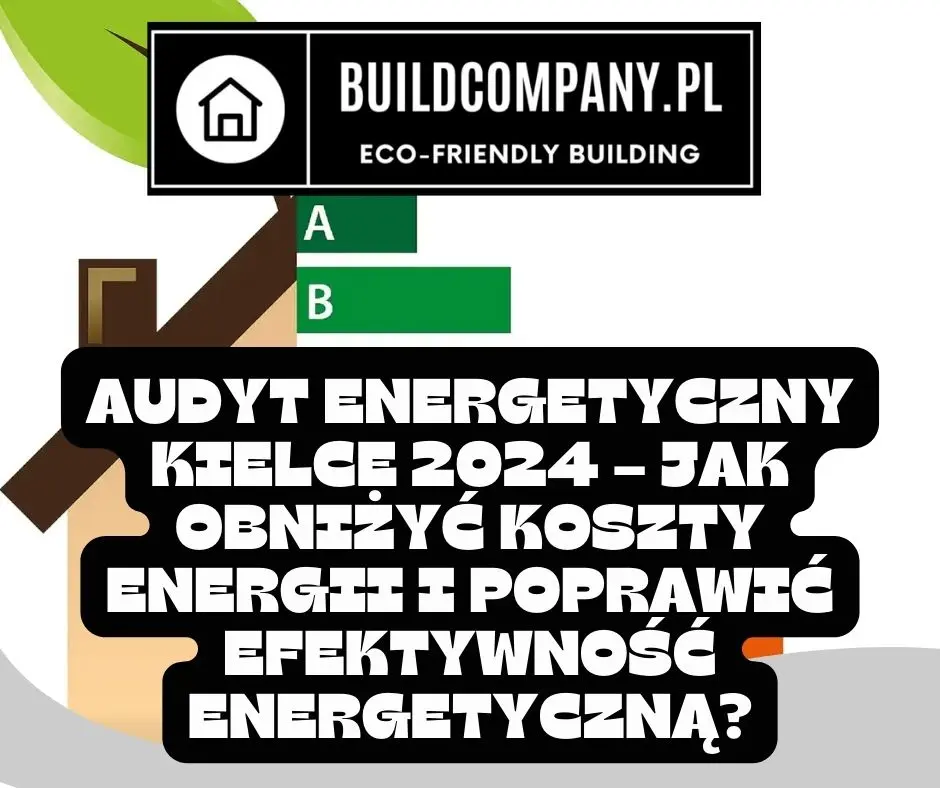 AUDYT ENERGETYCZNY KIELCE 2024 – JAK OBNIŻYĆ KOSZTY ENERGII I POPRAWIĆ EFEKTYWNOŚĆ ENERGETYCZNĄ