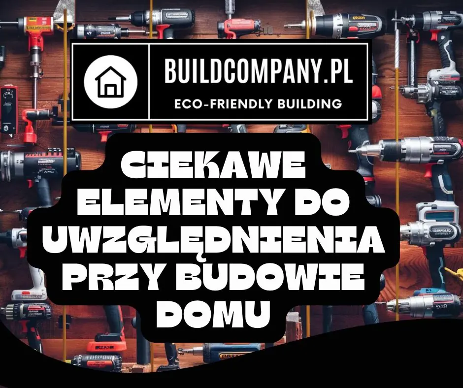 Ciekawe Elementy do Uwzględnienia przy Budowie Domu